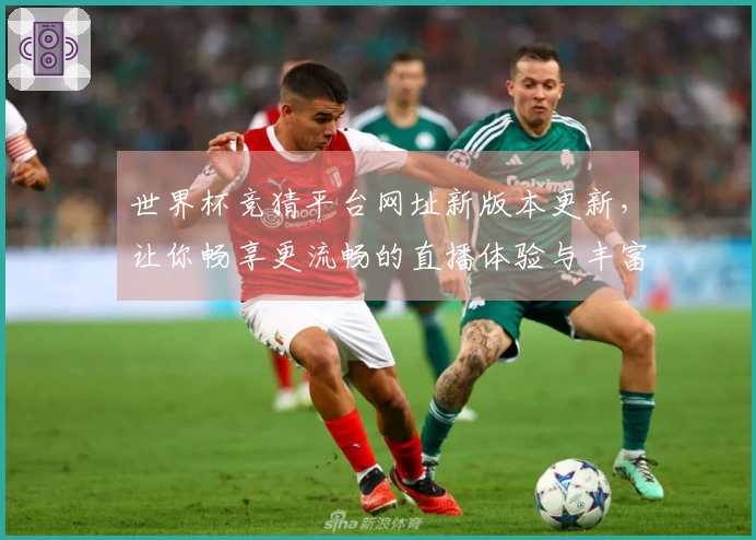 世界杯竞猜平台网址新版本更新，让你畅享更流畅的直播体验与丰富功能